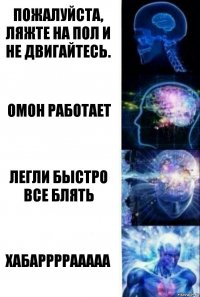 Пожалуйста, ляжте на пол и не двигайтесь. ОМОН РАБОТАЕТ Легли быстро все блять ХАБАРРРРААААА