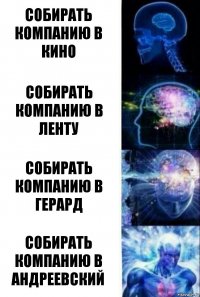 Собирать компанию в кино Собирать компанию в Ленту Собирать компанию в Герард Собирать компанию в Андреевский