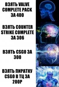 Взять valve complete pack за 400 Взять counter strike complete за 306 Взять csgo за 300 Взять пиратку csgo в тц за 200р