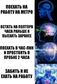 Поехать на работу на метро Встать на полтора часа раньше и выехать заранее Поехать в час-пик и простоять в пробке 2 часа Забить и не ехать на работу