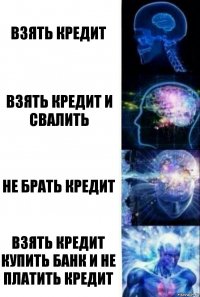 ВЗЯТЬ КРЕДИТ ВЗЯТЬ КРЕДИТ И СВАЛИТЬ НЕ БРАТЬ КРЕДИТ ВЗЯТЬ КРЕДИТ КУПИТЬ БАНК И НЕ ПЛАТИТЬ КРЕДИТ