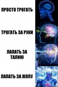 Просто трогать Трогать за руки Лапать за талию Лапать за жопу