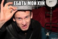 ебать мой хуй 