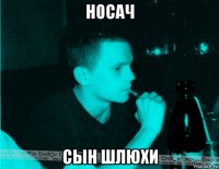 носач сын шлюхи