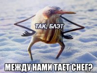  между нами тает снег?