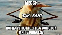 месси когда узнал то что 5 золотой мяч у роналду