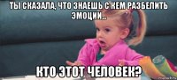 ты сказала, что знаешь с кем разбелить эмоции... кто этот человек?