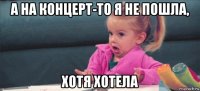 а на концерт-то я не пошла, хотя хотела