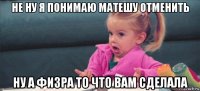 не ну я понимаю матешу отменить ну а физра то что вам сделала