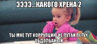 ээээ...какого хрена 2 ты мне тут коррупцию не путай петух обдолбаный