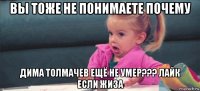 вы тоже не понимаете почему дима толмачев ещё не умер??? лайк если жиза