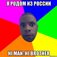 я родом из россии hi man: hi brother