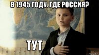 в 1945 году. где россия? 