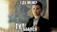 где мем? събался