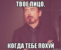 твое лицо, когда тебе похуй