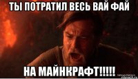 ты потратил весь вай фай на майнкрафт!!!!!