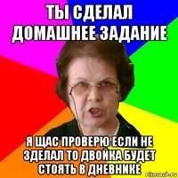 ты сделал домашнее задание я щас проверю если не зделал то двойка будет стоять в дневнике