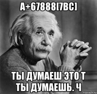 a+67888[7вс] ты думаеш это т ты думаешь. ч