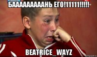 бааааааааань его!11111!!!!! beatrice_wayz