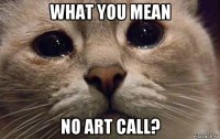 what you mean no art call?