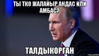 ты тко жалайыр андас или амбас? талдыкорган