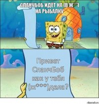 СпанчБоб идёт на (в ж***)
На рыбалку Привет СпанчБоб как у тебя (ж***)дела?