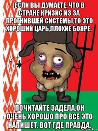 если вы думаете, что в стране кризис из за прогнившей системы,то это хороший царь,плохие бояре. почитайте задела,он очень хорошо про все это напишет. вот где правда.