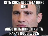 кіть кось шось,та нико нич айбо кіть нико нич, та нараз кось шось