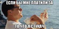 если бы мне платили за то что я стукач