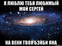 я люблю тебя любимый мой сергей на веки твоя бэйби яна