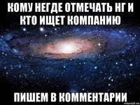 кому негде отмечать нг и кто ищет компанию пишем в комментарии