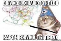 вжух вжух как это клёво кароч вжух и ты петух