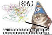 вжух и у тебя 100000000000000 подпищикав и 100000000000000000000000 лайков