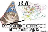 вжух и у despakito 80 миллиардов просмотров в день