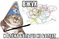 вжух и алёна больше не болеет