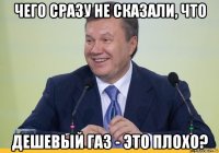 чего сразу не сказали, что дешевый газ - это плохо?
