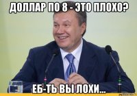 доллар по 8 - это плохо? еб-ть вы лохи...