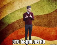 это было легко