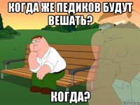 когда же педиков будут вешать? когда?