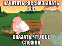 начатать рассказывать все сказать, что все сложно