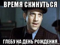 время скинуться глебу на день рождения
