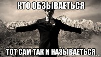 кто обзываеться тот сам так и называеться