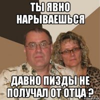 ты явно нарываешься давно пизды не получал от отца ?