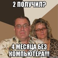 2 получил? 4 месяца без компьютера!!!