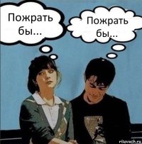 Пожрать бы... Пожрать бы...