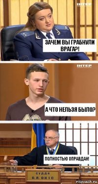 Зачем вы грабнули врага?! А что нельзя было? Полностью оправдан!