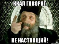 ккал говорят не настоящий!