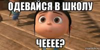 одевайся в школу чееее?