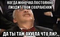 когда инночка постоянно пиздит твои сохранёнки да ты там охуела что ли?