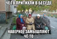 чё то притихли в беседе наверное замышляют чё-то